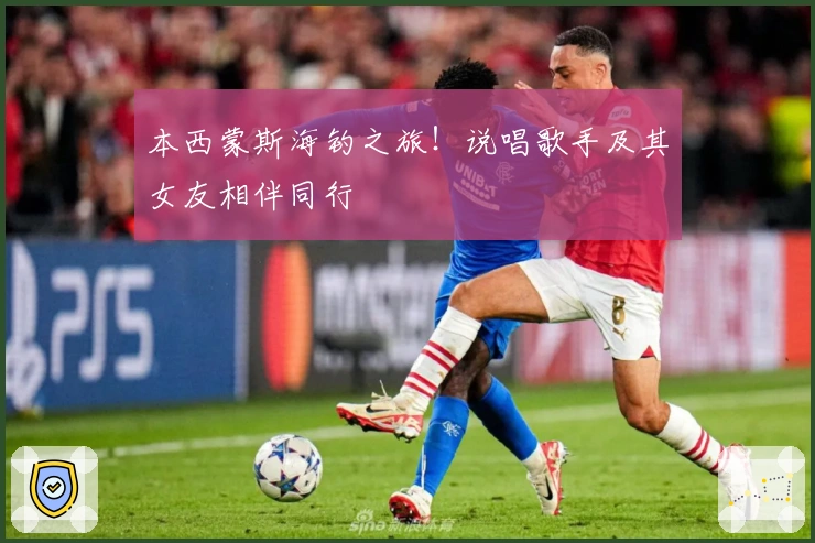 本西蒙斯海钓之旅！说唱歌手及其女友相伴同行