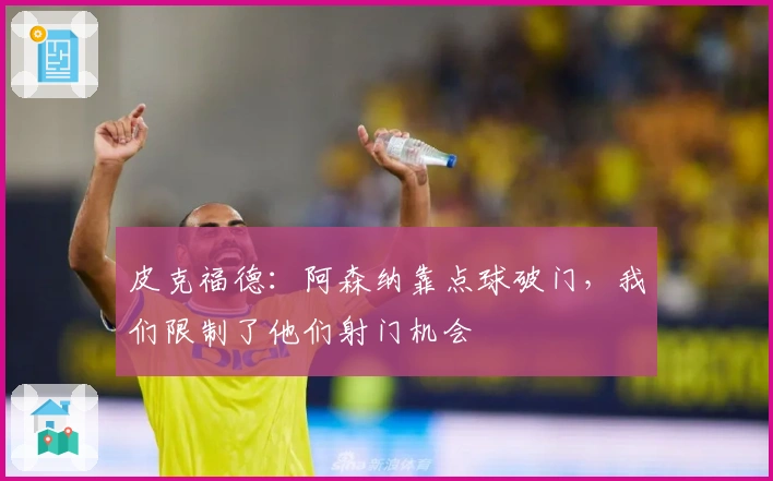 皮克福德：阿森纳靠点球破门，我们限制了他们射门机会